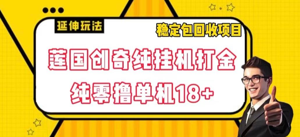 莲国创奇纯挂机打金，纯零撸单机18+，稳定包回收项目【揭秘】-轻创网