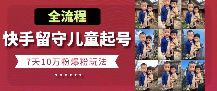 快手留守儿童博同情起号，7天10万粉爆粉玩法，全流程-轻创网