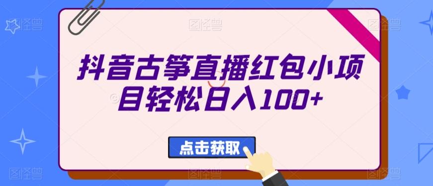 抖音古筝直播红包小项目轻松日入100+-轻创网