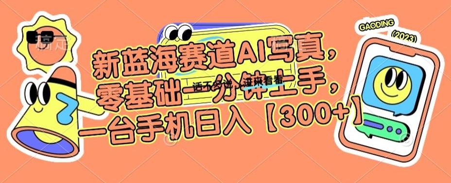 新蓝海赛道AI写真，零基础一分钟上手，一台手机日入300+【揭秘】-轻创网