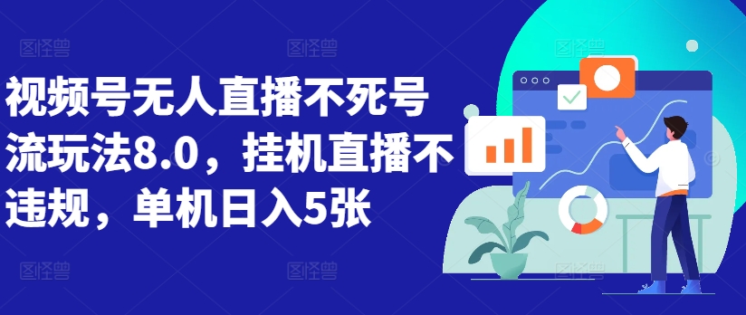 视频号无人直播不死号流玩法8.0，挂机直播不违规，单机日入5张【揭秘】-轻创网