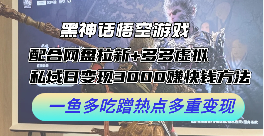 黑神话悟空游戏配合网盘拉新+多多虚拟+私域日变现3k+赚快钱方法，一鱼多吃蹭热点多重变现【揭秘】-轻创网