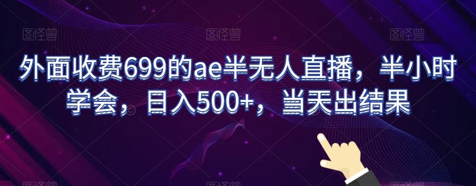 外面收费699的ae半无人直播，半小时学会，日入500+，当天出结果【揭秘】-轻创网