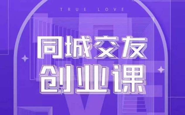 同城交友创业课，和你分享如何在你的城市，进行一场同城交友创业-轻创网