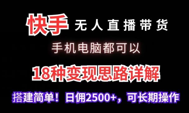 快手无人直播带货，手机电脑都可以，18种变现思路详解，搭建简单日佣2500+【揭秘】-轻创网