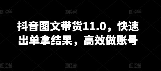 抖音图文带货11.0，快速出单拿结果，高效做账号-轻创网