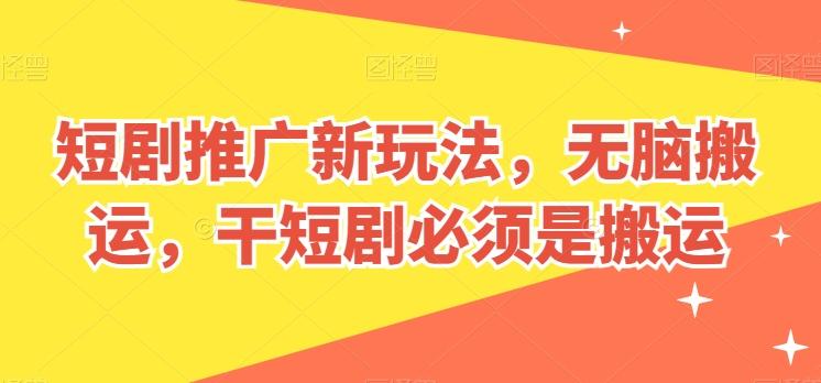 短剧推广新玩法，无脑搬运，干短剧必须是搬运【揭秘】-轻创网