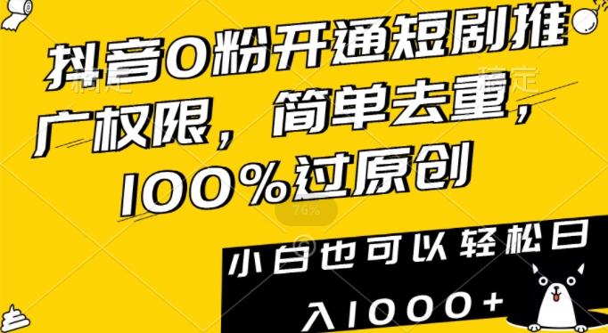 抖音0粉开通短剧推广权限，简单去重，100%过原创，小白也可以轻松日入1000+【揭秘】-轻创网