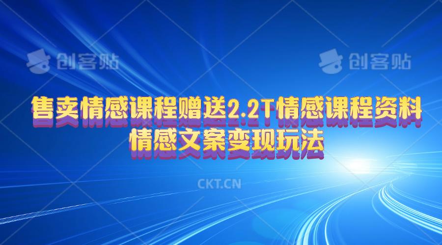 售卖情感课程，赠送2.2T情感课程资料，情感文案变现玩法-轻创网