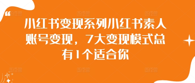 小红书变现系列小红书素人账号变现，7大变现模式总有1个适合你-轻创网