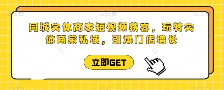 同城实体商家短视频获客直播课，玩转实体商家私域，引爆门店增长-轻创网