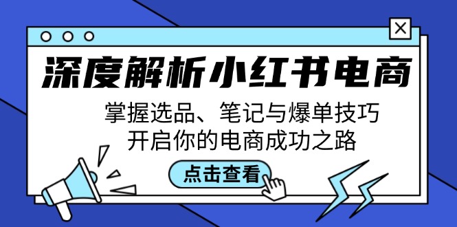 深度解析小红书电商：掌握选品、笔记与爆单技巧，开启你的电商成功之路-轻创网