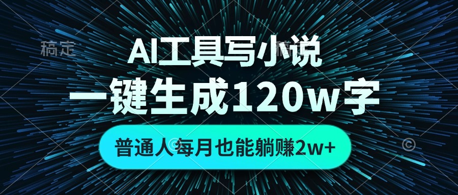AI工具写小说，一键生成120万字，普通人每月也能躺赚2w+-轻创网