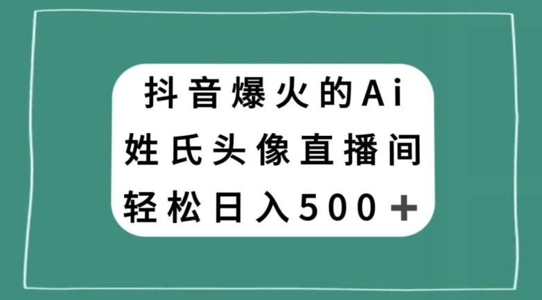 抖音爆火的AI姓氏头像直播，轻松日入500＋-轻创网