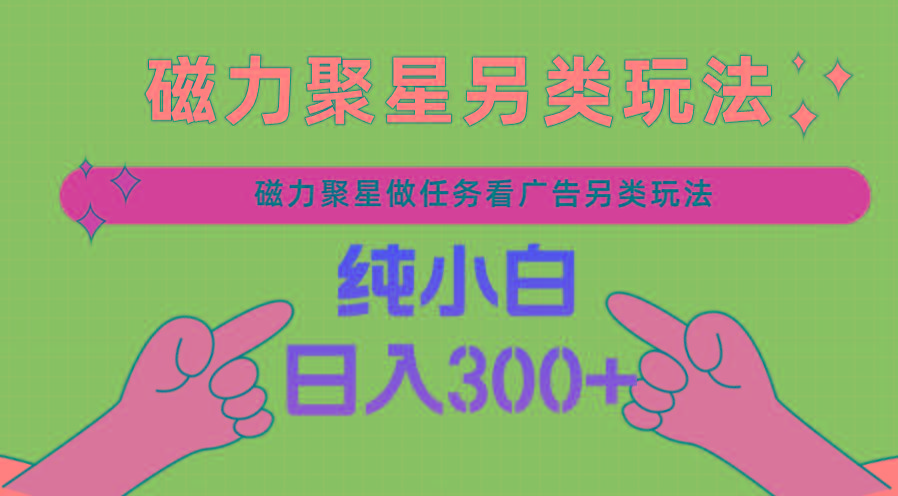 磁力聚星做任务看广告撸马扁，不靠流量另类玩法日入300+-轻创网