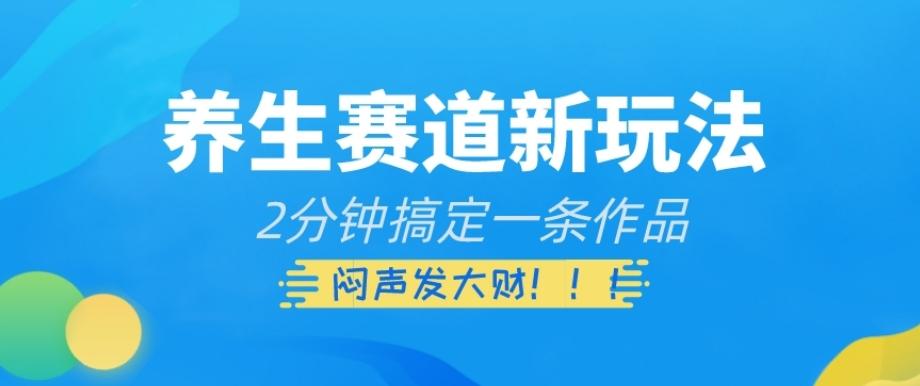 养生赛道新玩法，2分钟搞定一条作品，闷声发大财【揭秘】-轻创网