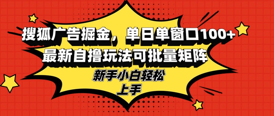 搜狐广告掘金，单日单窗口100+，最新自撸玩法可批量矩阵，适合新手小白-轻创网