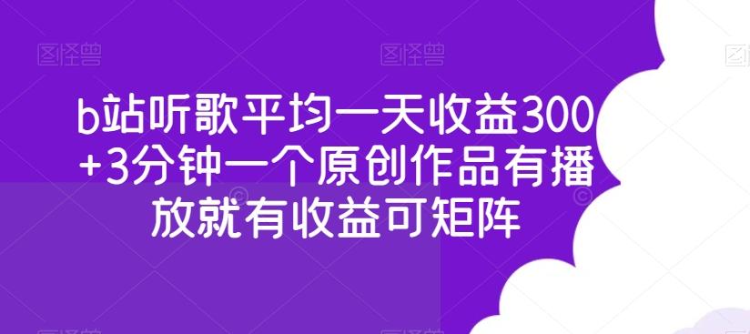 b站听歌平均一天收益300+3分钟一个原创作品有播放就有收益可矩阵-轻创网