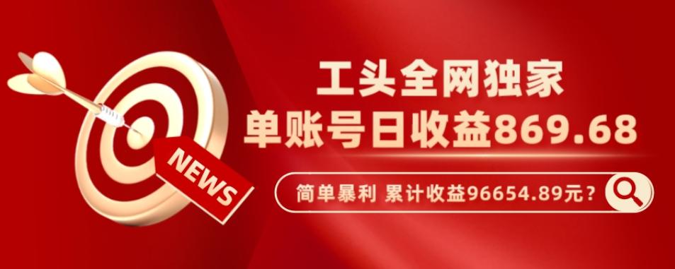 工头全网独家，这个玩法单账号日收益869.68，简单暴利，累计收益96654.89元？-轻创网