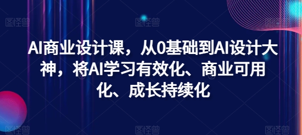 AI商业设计课，从0基础到AI设计大神，将AI学习有效化、商业可用化、成长持续化-轻创网