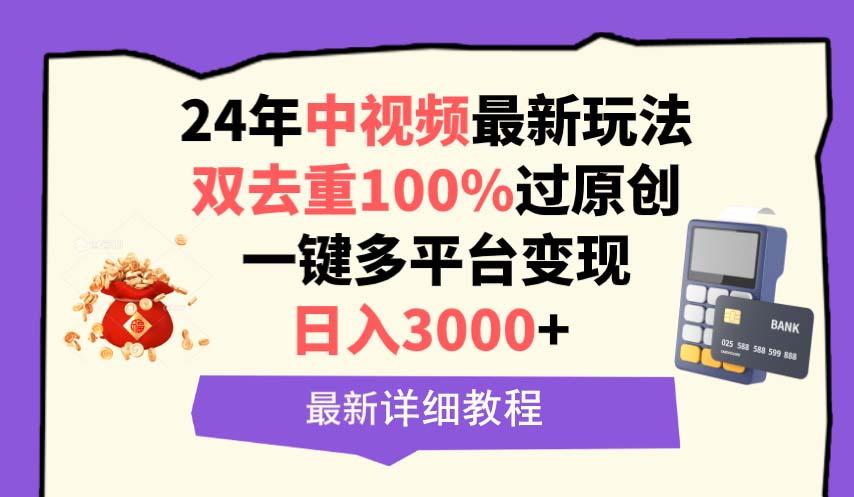 (9598期)中视频24年最新玩法，双去重100%过原创，日入3000+一键多平台变现-轻创网