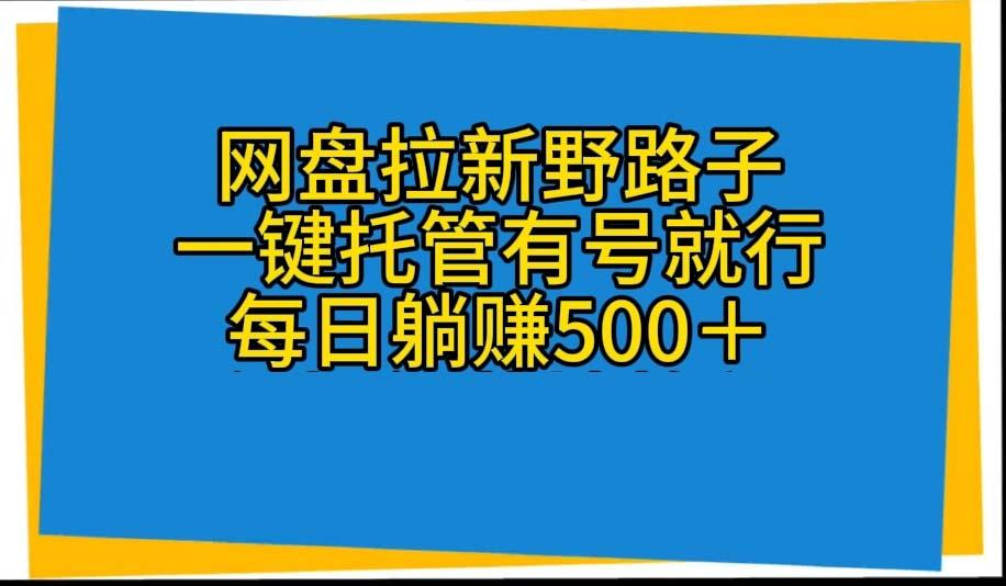 网盘拉新野路子，一键托管有号就行，全自动代发视频，每日躺赚500＋-轻创网