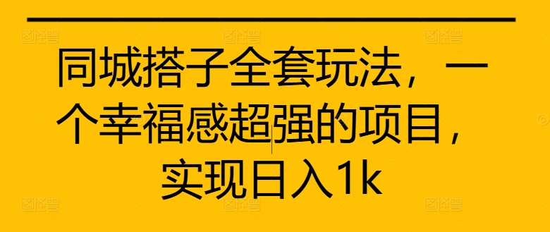 同城搭子全套玩法，一个幸福感超强的项目，实现日入1k【揭秘】-轻创网