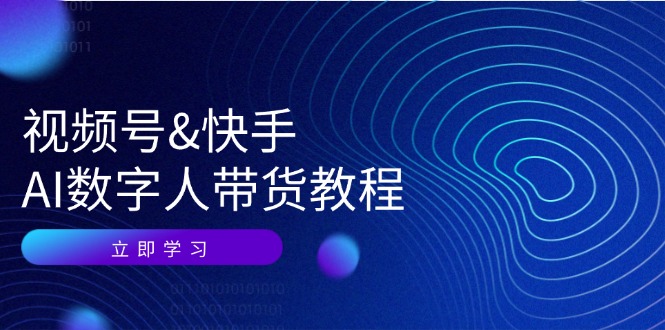 视频号快手AI数字人带货教程：认知、技术、运营、拓展与资源变现-轻创网