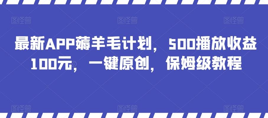 最新APP薅羊毛计划，500播放收益100元，一键原创，保姆级教程-轻创网