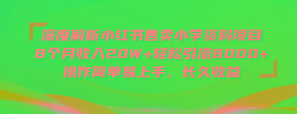 深度解析小红书售卖小学资料项目 8个月收入20W+轻松引流8000+操作简单…-轻创网