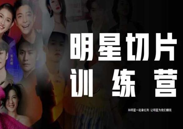 王子·明星切片线上训练营（2023），和明星一起拿红利，让明星为我们赚钱-轻创网