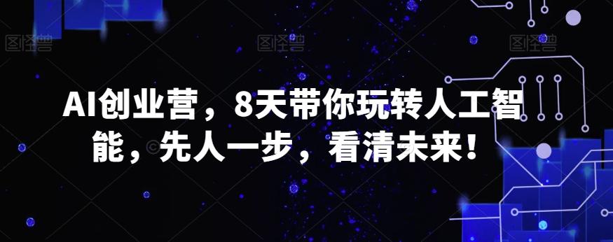 AI创业营，8天带你玩转人工智能，先人一步，看清未来！-轻创网