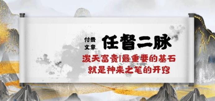 某付费文章《任督 二脉 泼天富贵|最重要的基石 就是神来之笔的开窍|万字》-轻创网