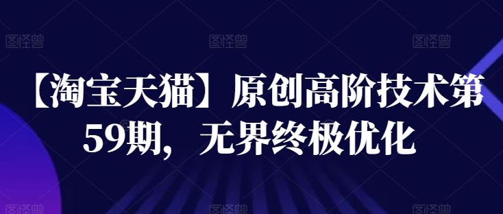 【淘宝天猫】原创高阶技术第59期，无界终极优化-轻创网