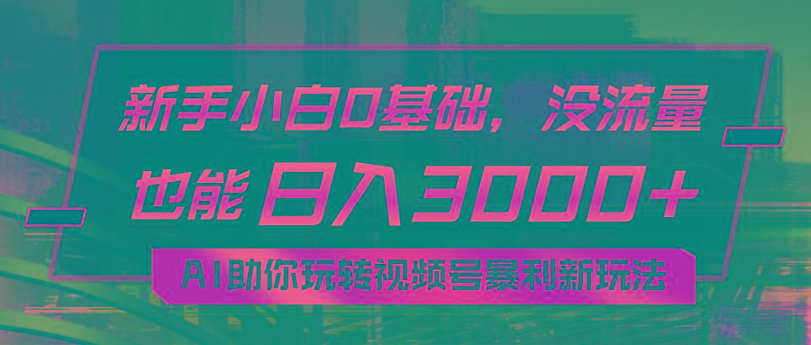 小白0基础，没流量也能日入3000+：AI助你玩转视频号暴利新玩法-轻创网