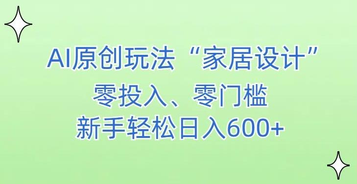 AI家居设计，简单好上手，新手小白什么也不会的，都可以轻松日入500+【揭秘】-轻创网