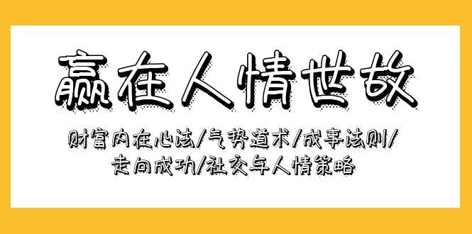 (9959期)赢在-人情世故：财富内在心法/气势道术/成事法则/走向成功/社交与人情策略-轻创网