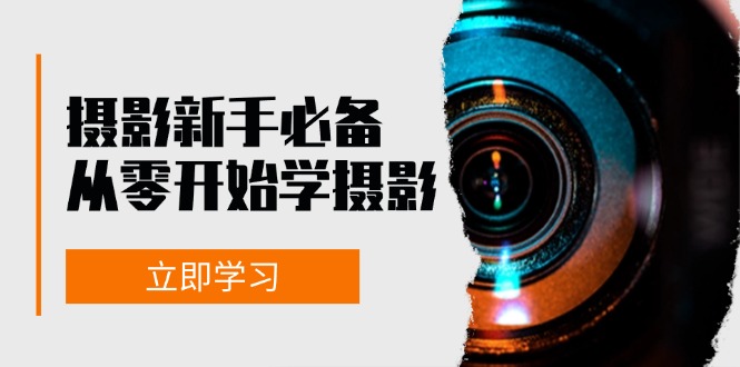 新手从零开始学摄影：器材、光线、构图、实战拍摄及后期修片，课程丰富，实战性强-轻创网