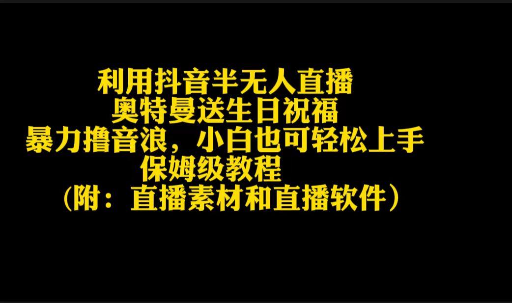 利用抖音半无人直播奥特曼送生日祝福，暴力撸音浪，小白也可轻松上手-轻创网