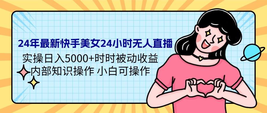 (9481期)24年最新快手美女24小时无人直播 实操日入5000+时时被动收益 内部知识操…-轻创网