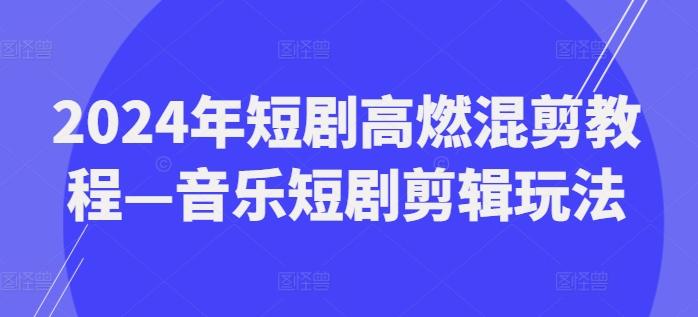 2024年短剧高燃混剪教程—音乐短剧剪辑玩法-轻创网