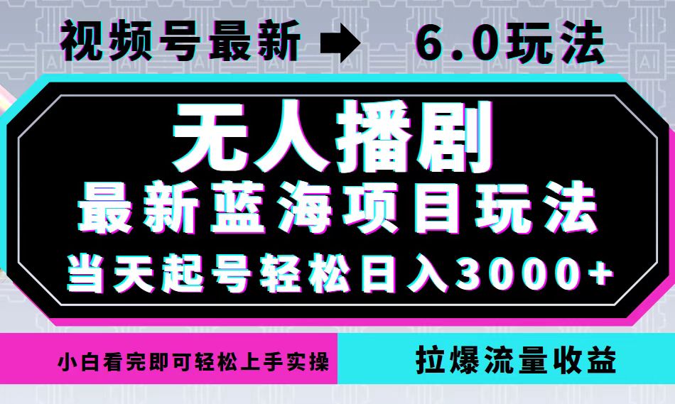 视频号最新6.0玩法，无人播剧，轻松日入3000+，最新蓝海项目，拉爆流量…-轻创网