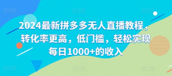 2024最新拼多多无人直播教程，转化率更高，低门槛，轻松实现每日1000+的收入-轻创网