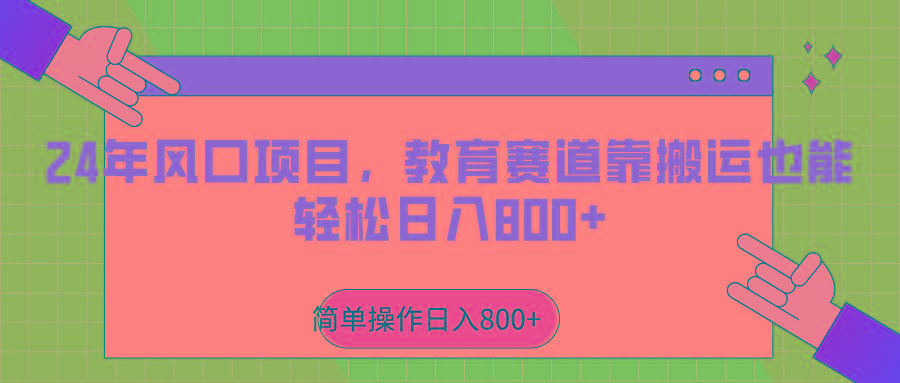 2024年风口项目，教育赛道靠搬运也能轻松日入800+-轻创网