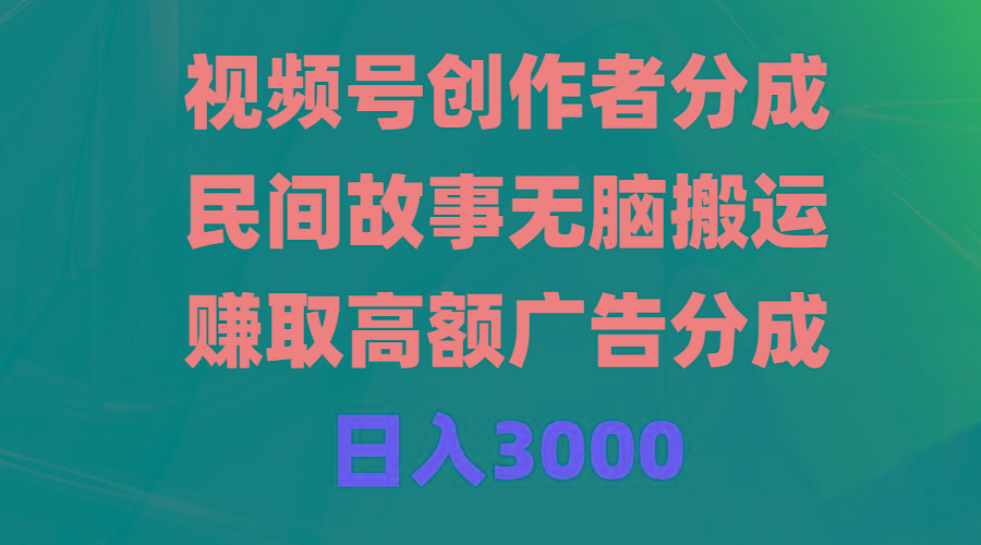 (9390期)视频号创作者分成，民间故事无脑搬运，赚取高额广告分成，日入3000-轻创网