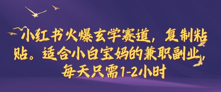 小红书火爆玄学赛道，复制粘贴，适合小白宝妈的兼职副业，每天只需1-2小时【揭秘】-轻创网