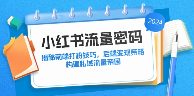 小红书流量密码：揭秘前端打粉技巧，后端变现策略，构建私域流量帝国-轻创网