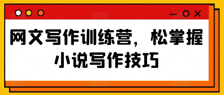 网文写作训练营，松掌握小说写作技巧-轻创网