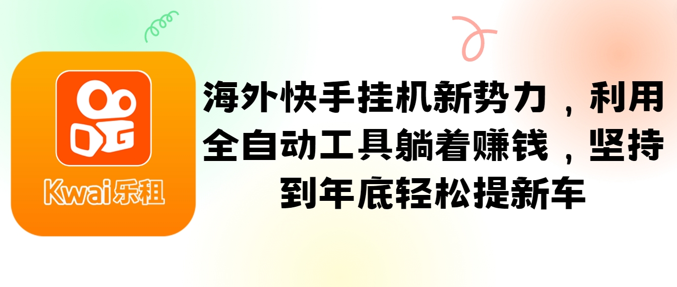 海外快手挂机新势力，利用全自动工具躺着赚钱，坚持到年底轻松提新车-轻创网