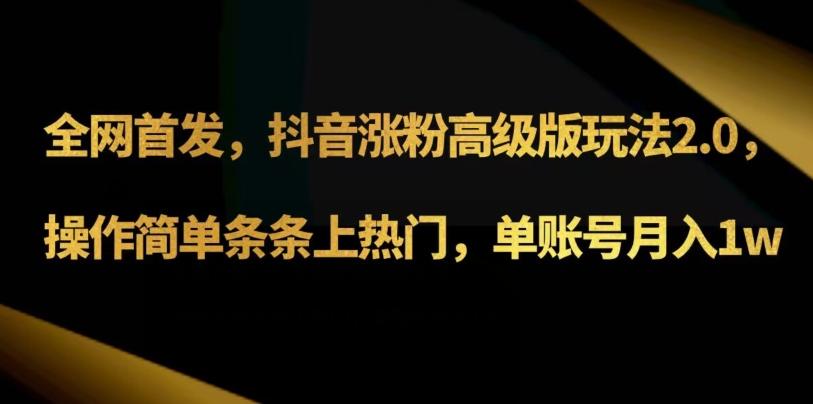 抖音涨粉高级版玩法3.0，操作简单条条上热门，单账号月入1w可批量矩阵（附1500素材）-轻创网
